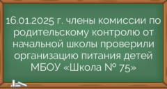 16.01.2025 г. члены комиссии по родительскому контролю от начальной школы проверили организацию питания детей МБОУ «Школа № 75»